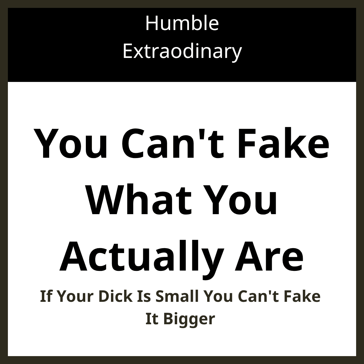 If Your Dick Is Small You Can't Fake It Bigger
